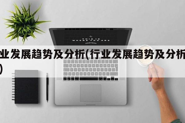 行业发展趋势及分析(行业发展趋势及分析报告)