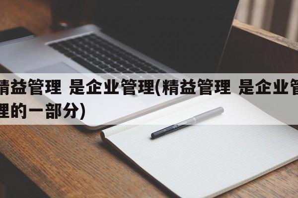 精益管理 是企业管理(精益管理 是企业管理的一部分)