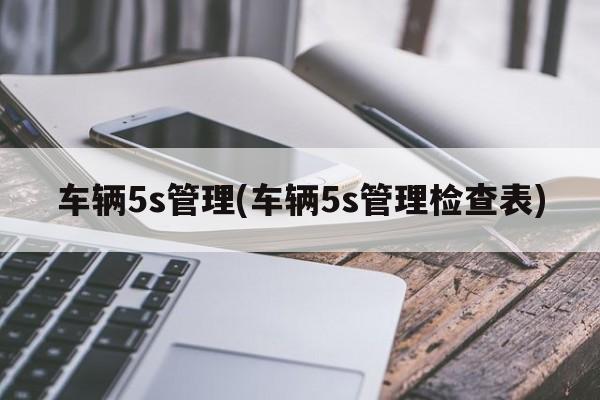 车辆5s管理(车辆5s管理检查表)